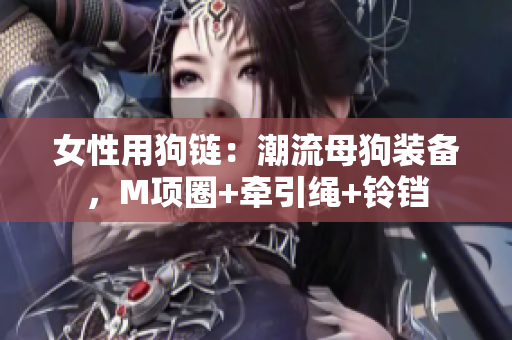 女性用狗链：潮流母狗装备，M项圈+牵引绳+铃铛