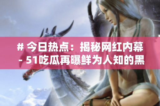 # 今日热点：揭秘网红内幕 - 51吃瓜再曝鲜为人知的黑料