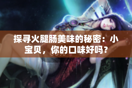 探寻火腿肠美味的秘密：小宝贝，你的口味好吗？