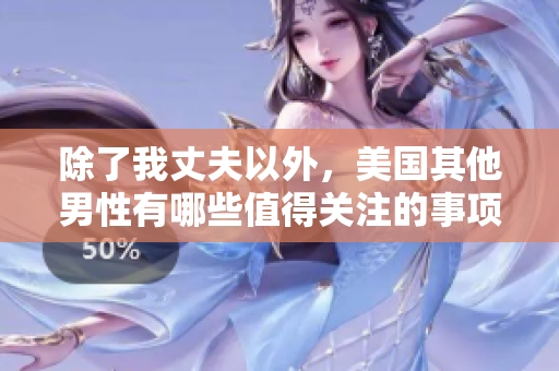 除了我丈夫以外，美国其他男性有哪些值得关注的事项？