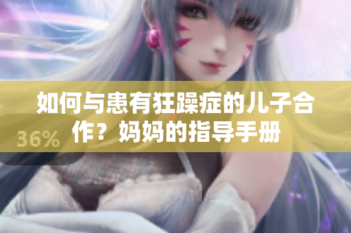 如何与患有狂躁症的儿子合作？妈妈的指导手册