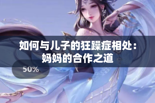 如何与儿子的狂躁症相处：妈妈的合作之道