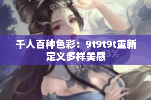 千人百种色彩：9t9t9t重新定义多样美感