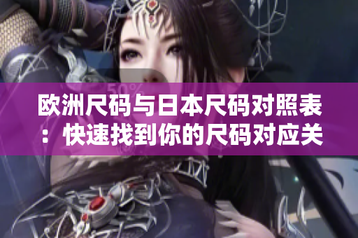 欧洲尺码与日本尺码对照表：快速找到你的尺码对应关系