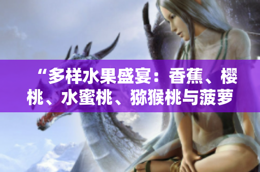 “多样水果盛宴：香蕉、樱桃、水蜜桃、猕猴桃与菠萝携手登场！”
