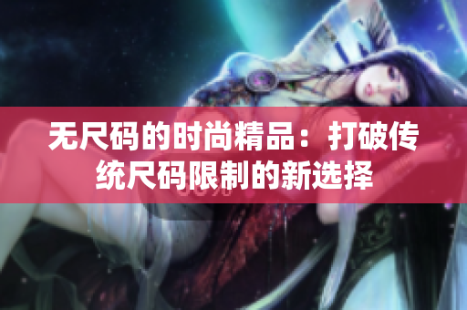 无尺码的时尚精品：打破传统尺码限制的新选择