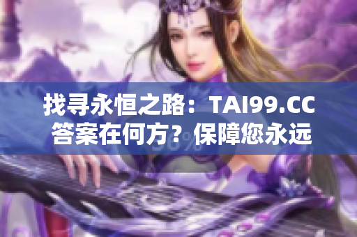 找寻永恒之路：TAI99.CC 答案在何方？保障您永远归家，永不迷失