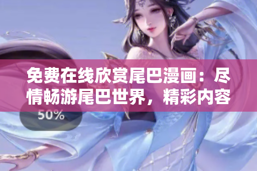 免费在线欣赏尾巴漫画：尽情畅游尾巴世界，精彩内容尽收眼底