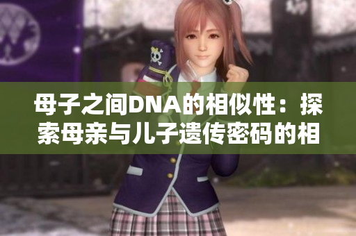 母子之间DNA的相似性：探索母亲与儿子遗传密码的相似之处