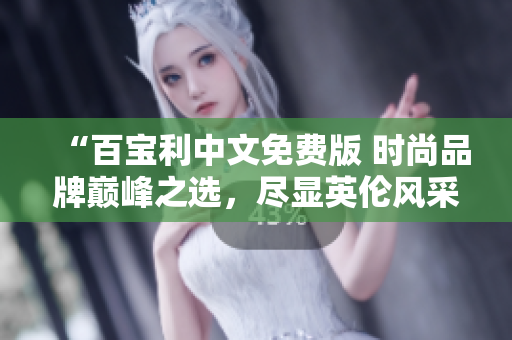 “百宝利中文免费版 时尚品牌巅峰之选，尽显英伦风采！”