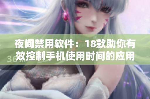夜间禁用软件：18款助你有效控制手机使用时间的应用推荐
