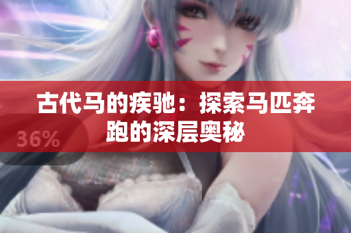 古代马的疾驰：探索马匹奔跑的深层奥秘