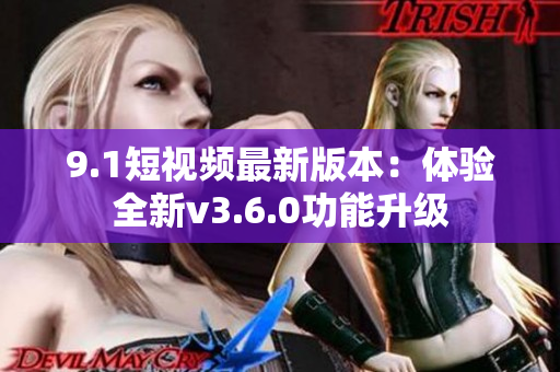 9.1短视频最新版本：体验全新v3.6.0功能升级