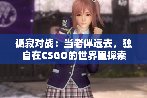 孤寂对战：当老伴远去，独自在CSGO的世界里探索