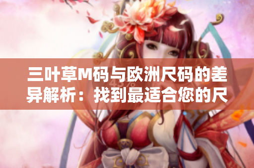 三叶草M码与欧洲尺码的差异解析：找到最适合您的尺码选择