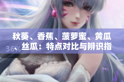 秋葵、香蕉、菠萝蜜、黄瓜、丝瓜：特点对比与辨识指南