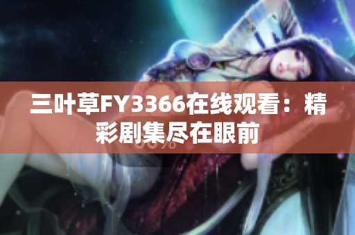 三叶草FY3366在线观看：精彩剧集尽在眼前