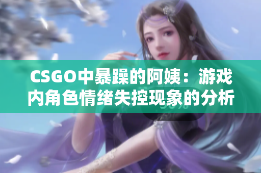 CSGO中暴躁的阿姨：游戏内角色情绪失控现象的分析与应对策略