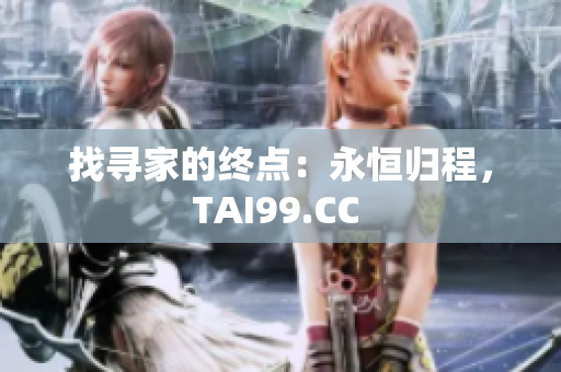 找寻家的终点：永恒归程，TAI99.CC 