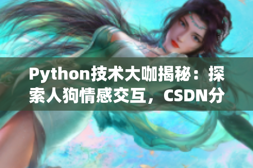 Python技术大咖揭秘：探索人狗情感交互，CSDN分享干货