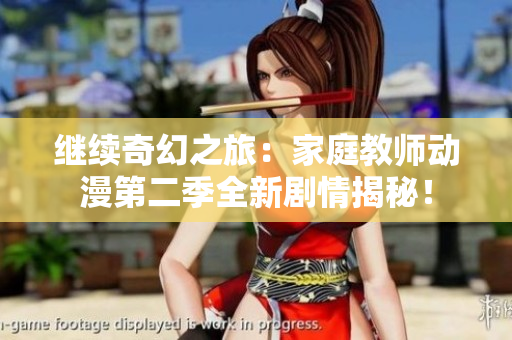 继续奇幻之旅：家庭教师动漫第二季全新剧情揭秘！