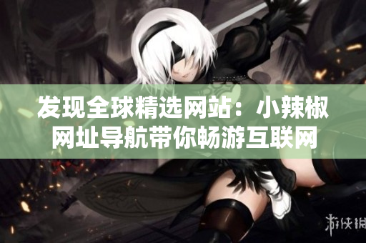 发现全球精选网站：小辣椒网址导航带你畅游互联网