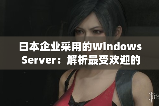 日本企业采用的Windows Server：解析最受欢迎的操作系统