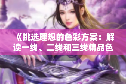 《挑选理想的色彩方案：解读一线、二线和三线精品色卡的使用技巧》