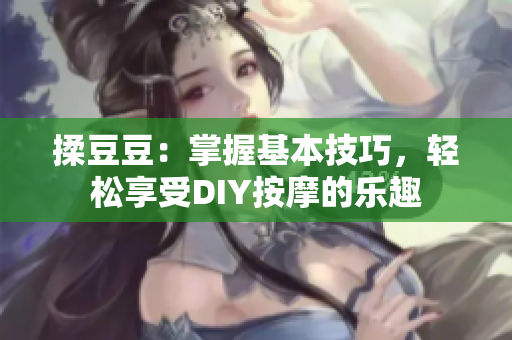 揉豆豆：掌握基本技巧，轻松享受DIY按摩的乐趣