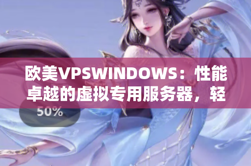 欧美VPSWINDOWS：性能卓越的虚拟专用服务器，轻松满足您的需求