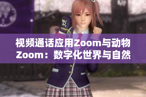 视频通话应用Zoom与动物Zoom：数字化世界与自然生态的融合