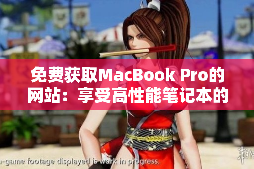 免费获取MacBook Pro的网站：享受高性能笔记本的福利
