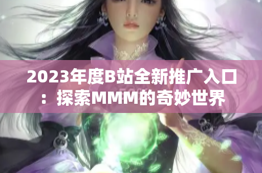 2023年度B站全新推广入口：探索MMM的奇妙世界