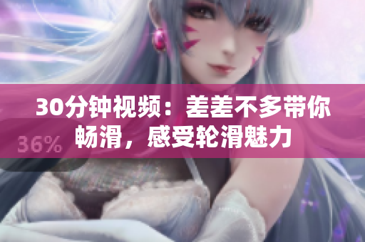 30分钟视频：差差不多带你畅滑，感受轮滑魅力