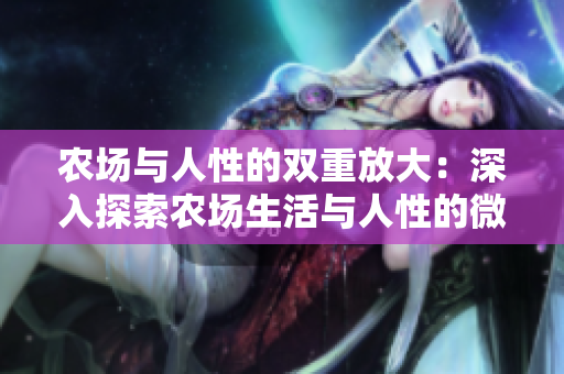 农场与人性的双重放大：深入探索农场生活与人性的微观世界