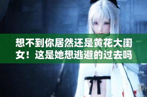 想不到你居然还是黄花大闺女！这是她想逃避的过去吗？