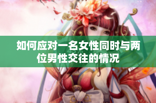 如何应对一名女性同时与两位男性交往的情况
