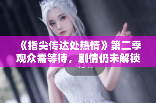 《指尖传达处热情》第二季观众需等待，剧情仍未解锁