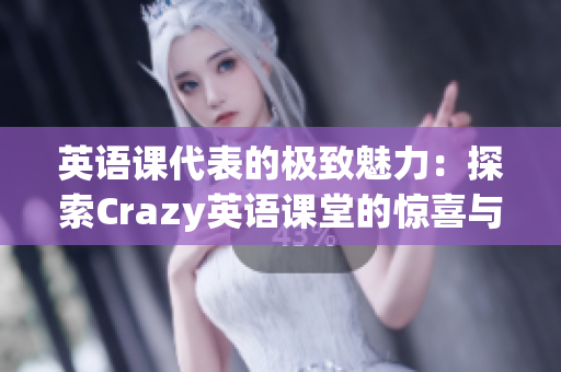英语课代表的极致魅力：探索Crazy英语课堂的惊喜与乐趣
