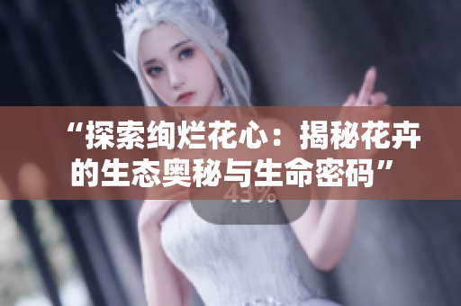 “探索绚烂花心：揭秘花卉的生态奥秘与生命密码”