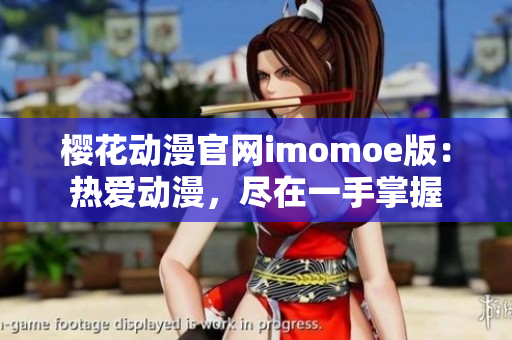 樱花动漫官网imomoe版：热爱动漫，尽在一手掌握