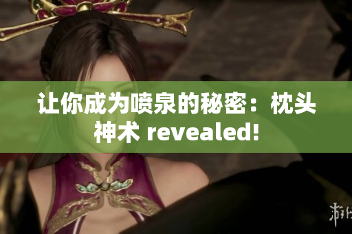 让你成为喷泉的秘密：枕头神术 revealed!