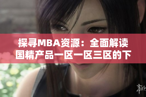 探寻MBA资源：全面解读国精产品一区一区三区的下载指南