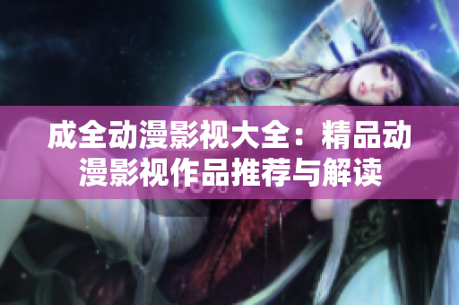 成全动漫影视大全：精品动漫影视作品推荐与解读