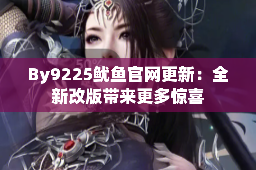 By9225鱿鱼官网更新：全新改版带来更多惊喜
