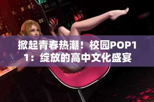 掀起青春热潮！校园POP11：绽放的高中文化盛宴