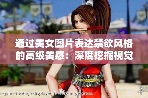 通过美女图片表达禁欲风格的高级美感：深度挖掘视觉艺术中的简洁与内敛
