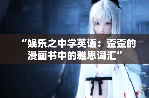 “娱乐之中学英语：歪歪的漫画书中的雅思词汇”