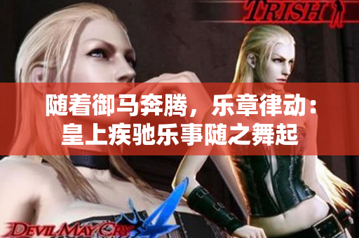 随着御马奔腾，乐章律动：皇上疾驰乐事随之舞起