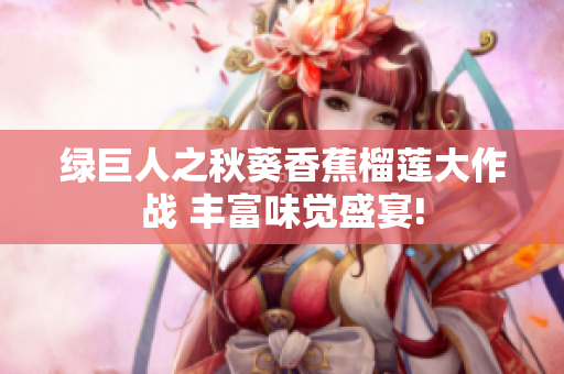 绿巨人之秋葵香蕉榴莲大作战 丰富味觉盛宴!